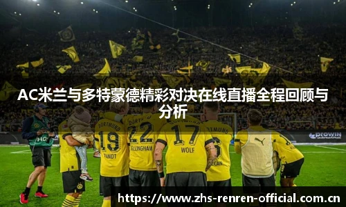 AC米兰与多特蒙德精彩对决在线直播全程回顾与分析