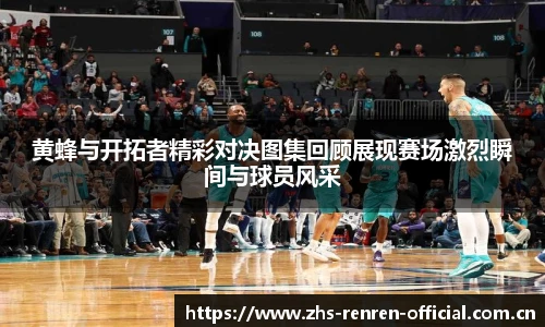 黄蜂与开拓者精彩对决图集回顾展现赛场激烈瞬间与球员风采